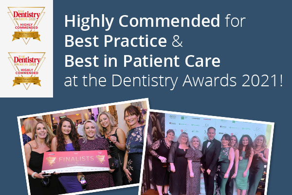 Highly Commended for Best Practice & Best in Patient Care at the Dentistry Awards 2021!